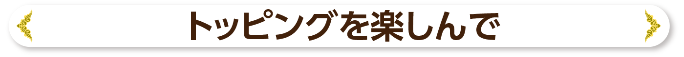 トッピングを楽しんで