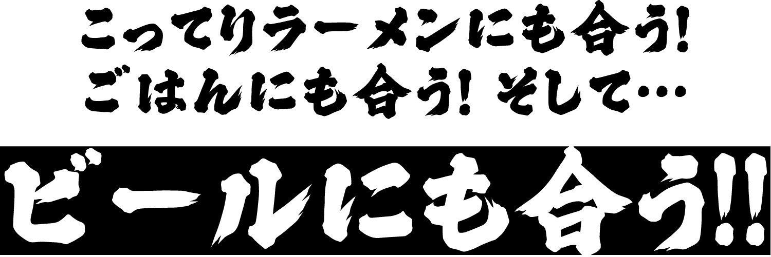 こってりラーメンにも合う！ごはんにも合う！そして･･･ビールにも合う!!