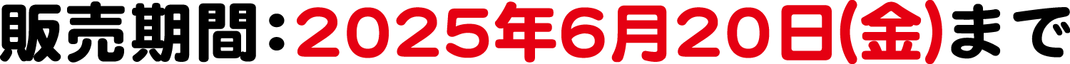 販売期間：2025年6月20日(金)まで