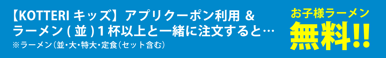 2025年9月16日からスタート!!【KOTTERIキッズ】アプリクーポン利用 ＆ラーメン(並)１杯以上と一緒に注文するとお子様ラーメン無料!!