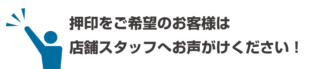 押印をご希望のお客様は店舗スタッフへお声がけください！
