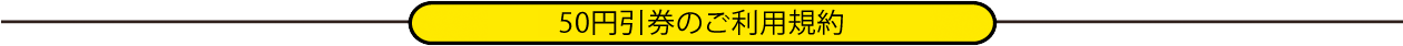 50円引券のご利用規約